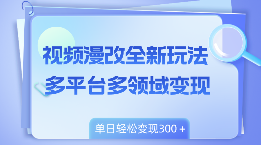 （8273期）视频漫改全新玩法，多平台多领域变现，小白轻松上手，单日变现300＋-蓝天项目网