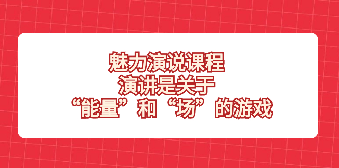 （8272期）魅力 演说课程，演讲是关于“能量”和“场”的游戏-蓝天项目网