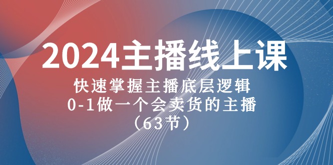 2024主播线上课，快速掌握主播底层逻辑，0-1做一个会卖货的主播（63节课）-蓝天项目网