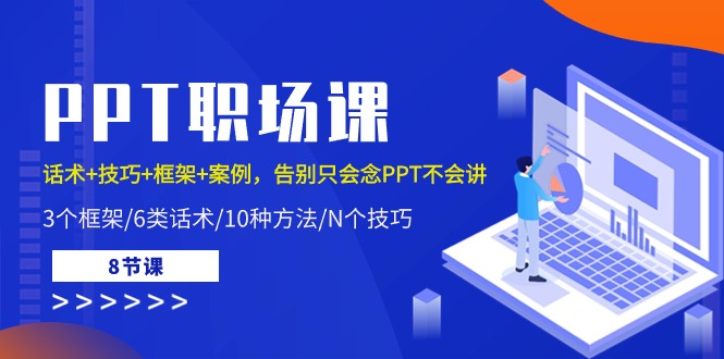 PPT职场课：话术+技巧+框架+案例，告别只会念PPT不会讲（8节课）-蓝天项目网