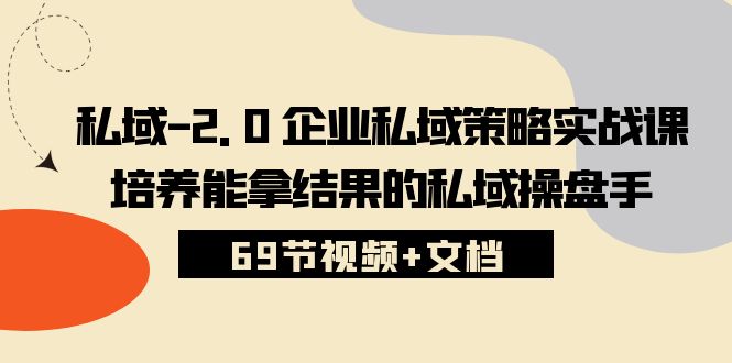 私域2.0企业私域策略实战课，培养能拿结果的私域操盘手 (69节视频+文档)-蓝天项目网