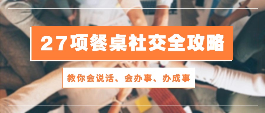 27项餐桌社交全攻略：教你会说话、会办事、办成事（28节高清无水印）-蓝天项目网