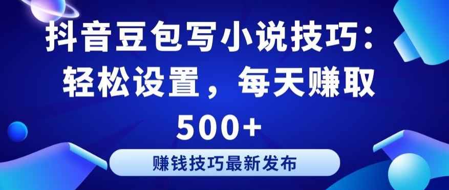 抖音豆包写小说技巧：轻松设置，每天赚取 500+【揭秘】-蓝天项目网