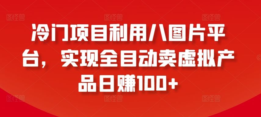 冷门项目利用八图片平台，实现全目动卖虚拟产品日赚100+【揭秘】-蓝天项目网