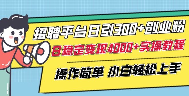 招聘平台日引300+创业粉，日稳定变现4000+实操教程小白轻松上手【揭秘】-蓝天项目网