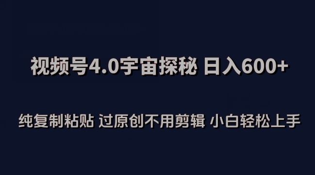 视频号4.0宇宙探秘，日入600多纯复制粘贴过原创不用剪辑小白轻松操作【揭秘】-蓝天项目网