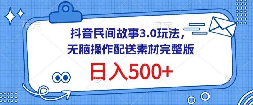 抖音民间故事3.0玩法，无脑操作，日入500+配送素材完整版【揭秘】-蓝天项目网