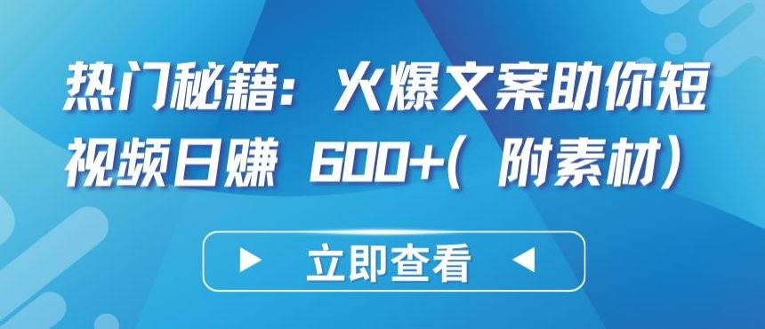 热门秘籍：火爆文案助你短视频日赚 600+(附素材)【揭秘】-蓝天项目网