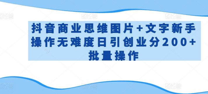 抖音商业思维图片+文字新手操作无难度日引创业分200+批量操作【揭秘】-蓝天项目网