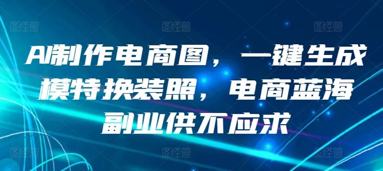 AI制作电商图，一键生成模特换装照，电商蓝海副业供不应求【揭秘】-蓝天项目网