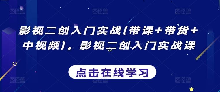 影视二创入门实战(带课+带货+中视频)，影视二创入门实战课-蓝天项目网