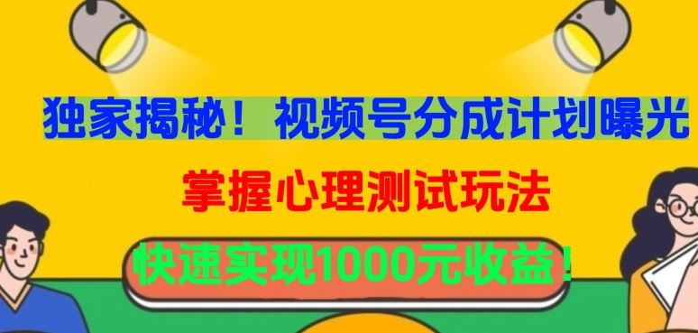 独家揭秘！视频号分成计划曝光，掌握心理测试玩法，快速实现1000元收益【揭秘】-蓝天项目网