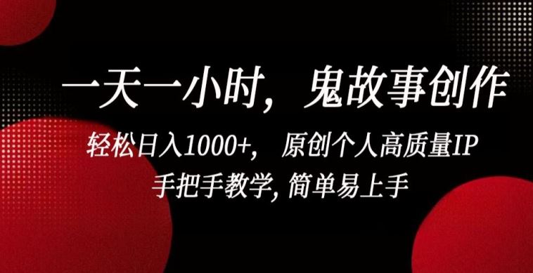 一天一小时，鬼故事创作， 轻松日入1000+， 原创个人高质量IP，手把手教学, 简单易上手【揭秘】-蓝天项目网