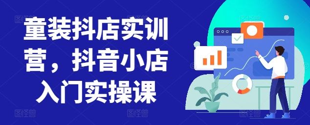 童装抖店实训营，抖音小店入门实操课-蓝天项目网