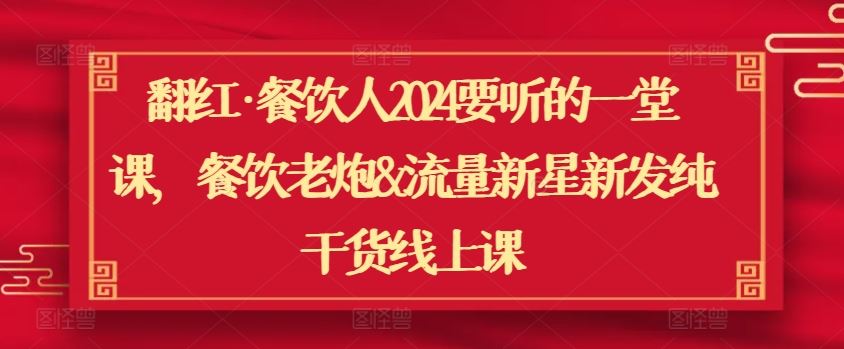 翻红·餐饮人2024要听的一堂课，餐饮老炮&流量新星新发纯干货线上课-蓝天项目网