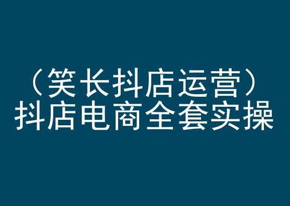 笑长抖店运营，抖店电商全套实操，抖音小店电商培训-蓝天项目网