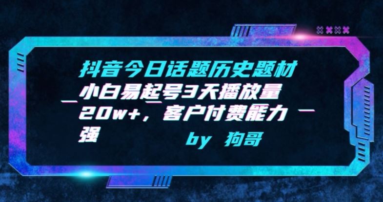 抖音今日话题历史题材-小白易起号3天播放量20w+，客户付费能力强【揭秘】-蓝天项目网