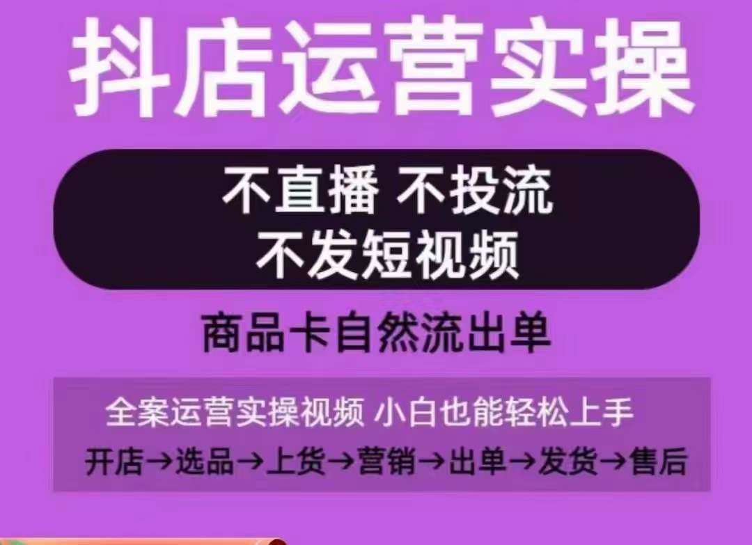 抖店运营实操课，从0-1起店视频全实操，不直播、不投流、不发短视频，商品卡自然流出单-蓝天项目网