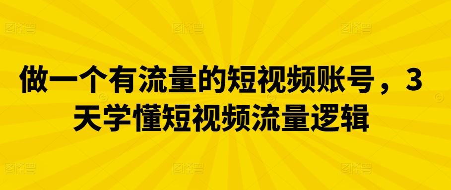 做一个有流量的短视频账号，3天学懂短视频流量逻辑-蓝天项目网