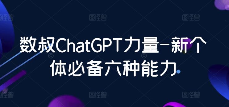 数叔ChatGPT力量-新个体必备六种能力-蓝天项目网