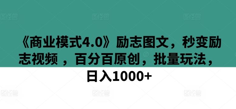 《商业模式4.0》励志图文，秒变励志视频 ，百分百原创，批量玩法，日入1000+【揭秘】-蓝天项目网