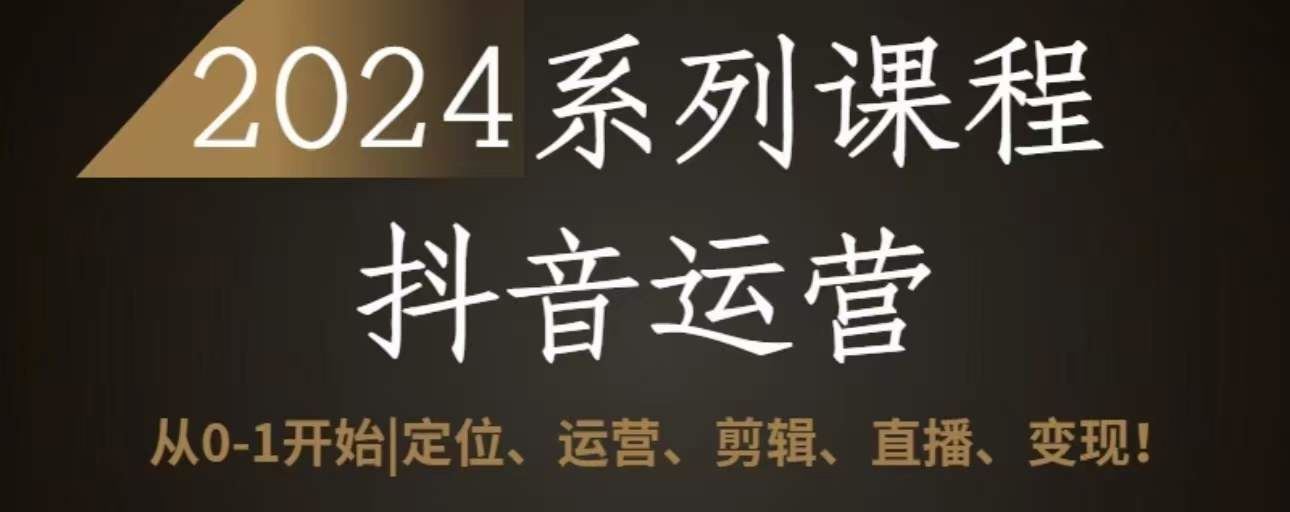 2024抖音运营全套系列课程，从0-1开始，定位、运营、剪辑、直播、变现-蓝天项目网