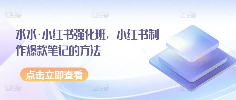 水水·小红书强化班，小红书制作爆款笔记的方法-蓝天项目网