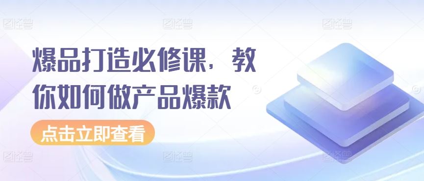 爆品打造必修课，教你如何做产品爆款-蓝天项目网