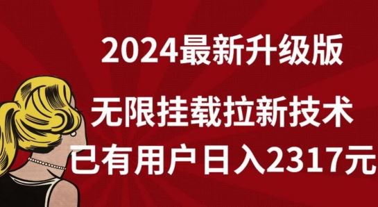 【全网独家】2024年最新升级版，无限挂载拉新技术，已有用户日入2317元【揭秘】-蓝天项目网