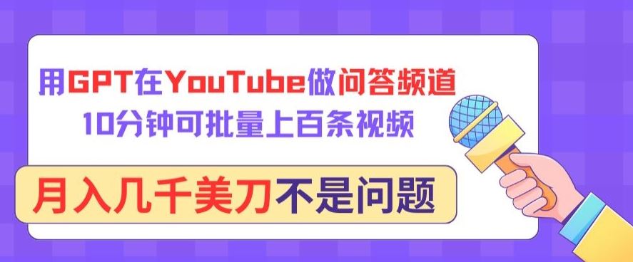 用GPT在YouTube做问答频道，10分钟可批量上百条视频，月入几千美刀不是问题【揭秘】-蓝天项目网