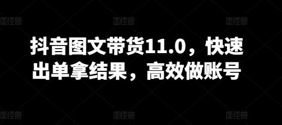 抖音图文带货11.0，快速出单拿结果，高效做账号-蓝天项目网