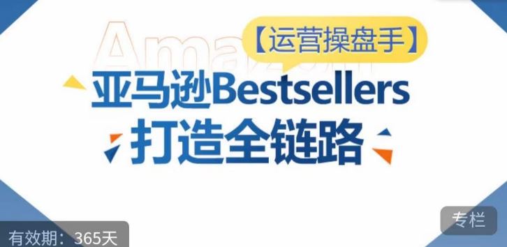 运营操盘手！亚马逊Bestsellers打造全链路，选品、Listing、广告投放全链路进阶优化-蓝天项目网