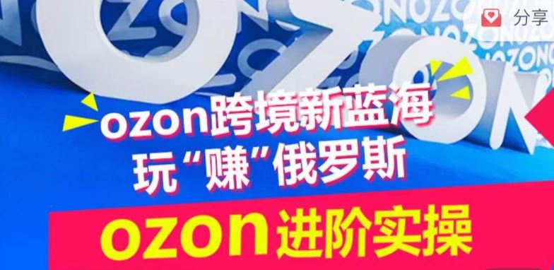 ozon跨境新蓝海玩“赚”俄罗斯，ozon进阶实操训练营-蓝天项目网