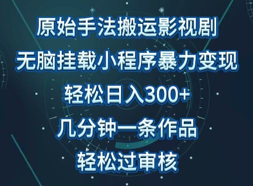 原始手法影视搬运，无脑搬运影视剧，单日收入300+，操作简单，几分钟生成一条视频，轻松过审核【揭秘】-蓝天项目网