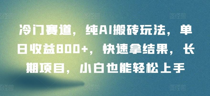 冷门赛道，纯AI搬砖玩法，单日收益800+，快速拿结果，长期项目，小白也能轻松上手【揭秘】-蓝天项目网