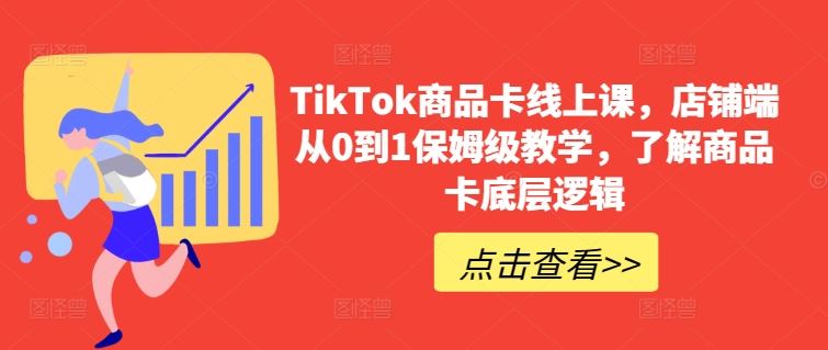 TikTok商品卡线上课，​店铺端从0到1保姆级教学，了解商品卡底层逻辑-蓝天项目网