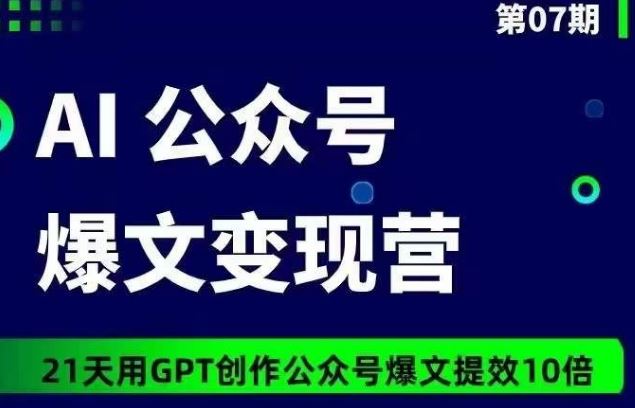 AI公众号爆文变现营07期，21天用GPT创作爆文提效10倍-蓝天项目网