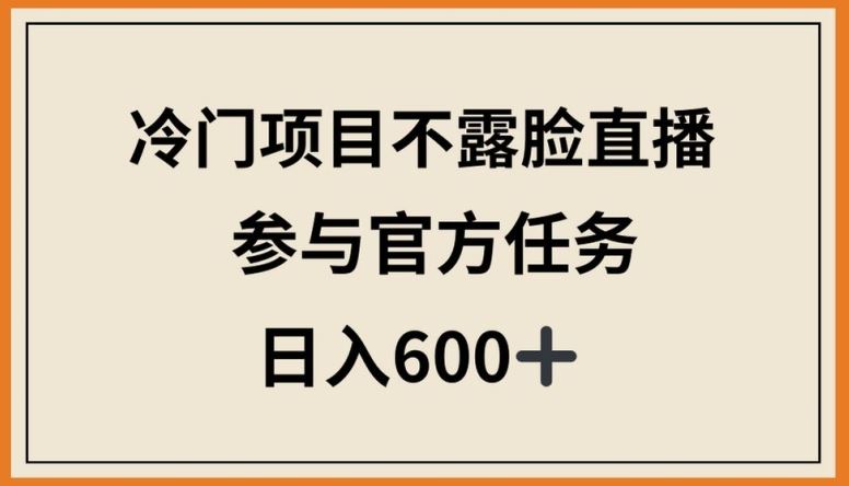 冷门项目不露脸直播，参与官方任务，日入600+【揭秘】-蓝天项目网