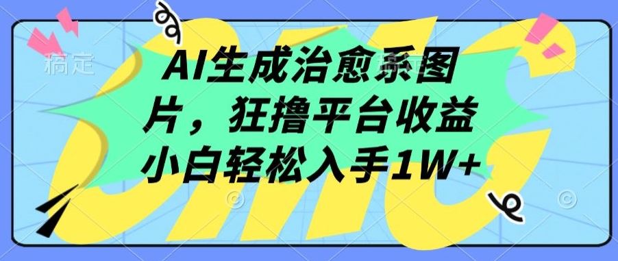 AI生成治愈系图片，狂撸平台收益，小白轻松入手1W+【揭秘】-蓝天项目网