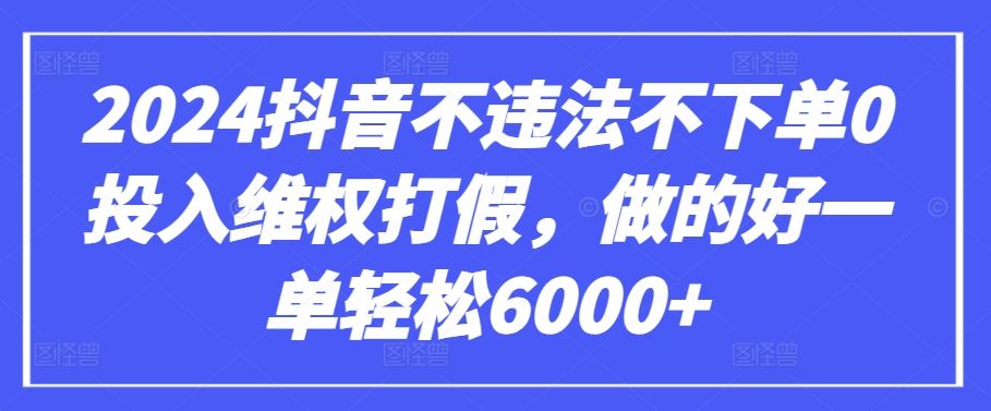 2024抖音不违法不下单0投入维权打假，做的好一单轻松6000+【仅揭秘】-蓝天项目网