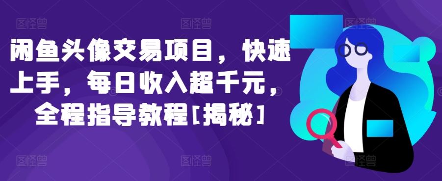 闲鱼头像交易项目，快速上手，每日收入超千元，全程指导教程[揭秘]-蓝天项目网