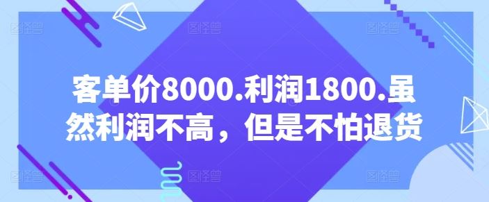 客单价8000.利润1800.虽然利润不高，但是不怕退货【付费文章】-蓝天项目网