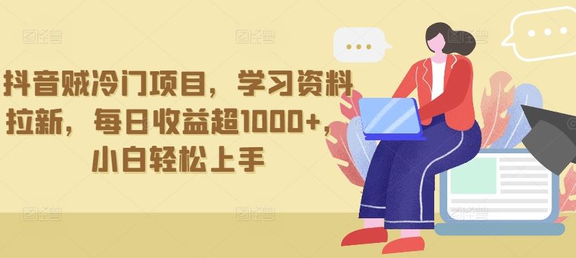 抖音贼冷门项目，学习资料拉新，每日收益超1000+，小白轻松上手【揭秘】-蓝天项目网