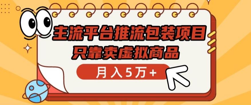 主流平台推流包装项目，只靠卖虚拟商品月入5万+【揭秘】-蓝天项目网