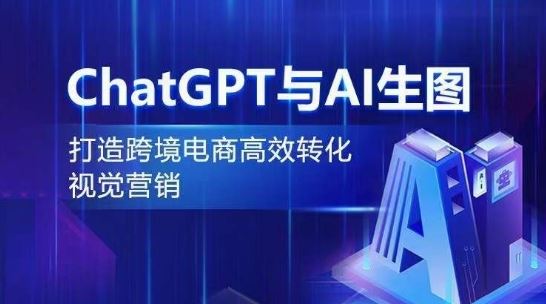 ChatGPT与AI生图，打造跨境电商高效转化视觉营销-蓝天项目网