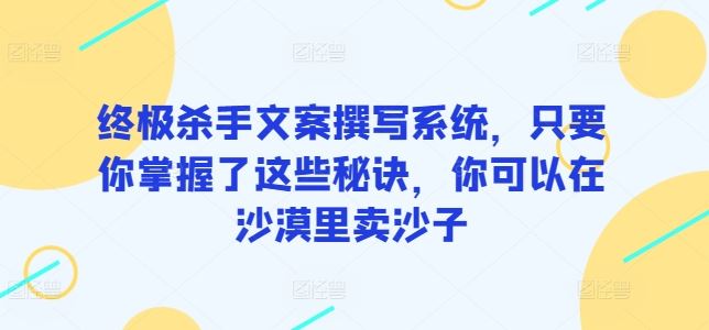 终极杀手文案撰写系统，只要你掌握了这些秘诀，你可以在沙漠里卖沙子-蓝天项目网