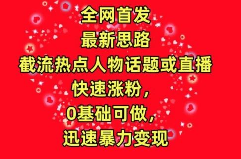 全网首发，截流热点人物话题或直播，快速涨粉，0基础可做，迅速暴力变现【揭秘】-蓝天项目网