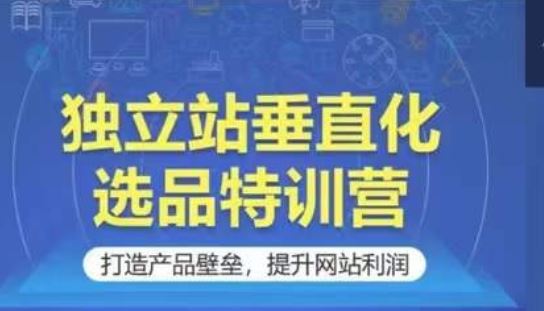 独立站垂直化选品特训营，打造产品壁垒，提升网站利润-蓝天项目网