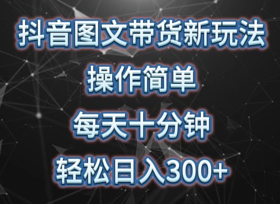 抖音图文带货新玩法， 操作简单，每天十分钟，轻松日入300+，可矩阵操作【揭秘】-蓝天项目网