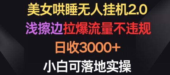 美女哄睡无人挂机2.0.浅擦边拉爆流量不违规，日收3000+，小白可落地实操【揭秘】-蓝天项目网